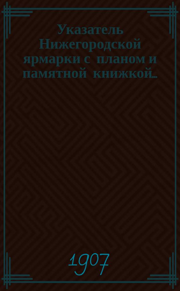 Указатель Нижегородской ярмарки с планом и памятной книжкой...