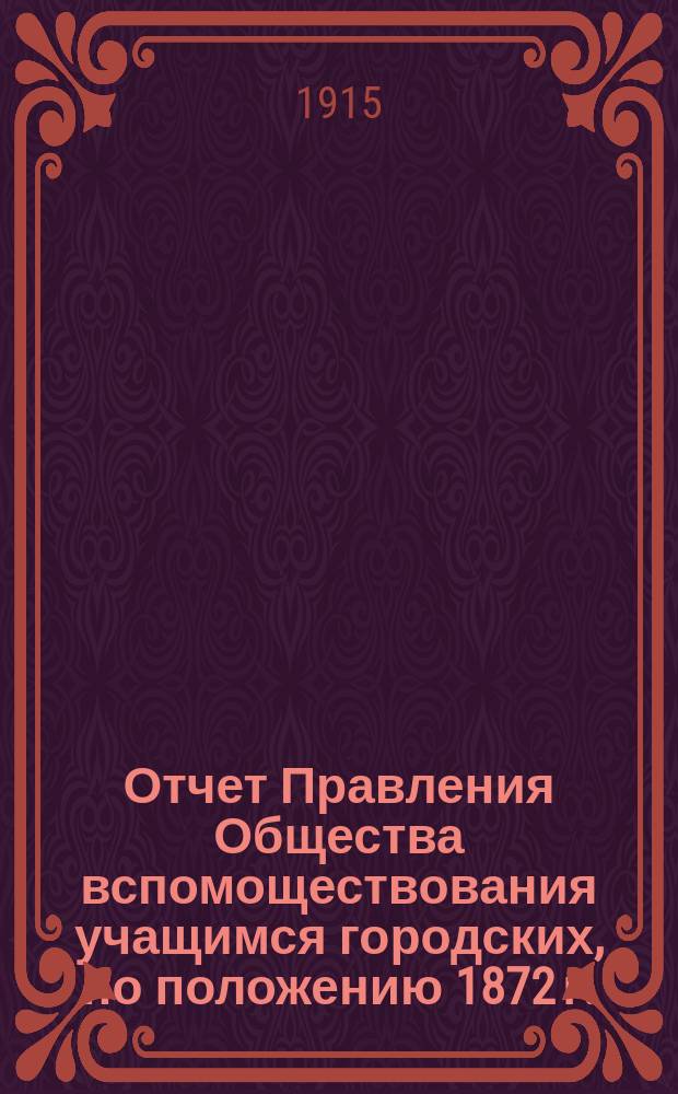Отчет Правления Общества вспомоществования учащимся городских, по положению 1872 г., училищ, состоящих при них педагогических курсов и женских 2-х классных училищ гор. Н. Новгорода... за 1914 год