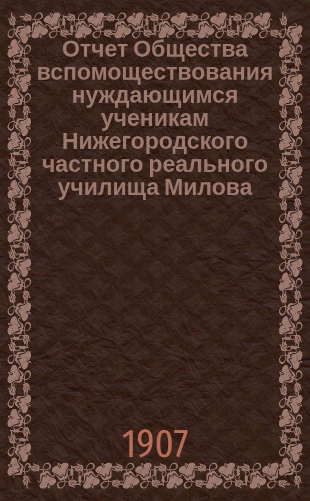 Отчет Общества вспомоществования нуждающимся ученикам Нижегородского частного реального училища Милова ... ... за 1906 год