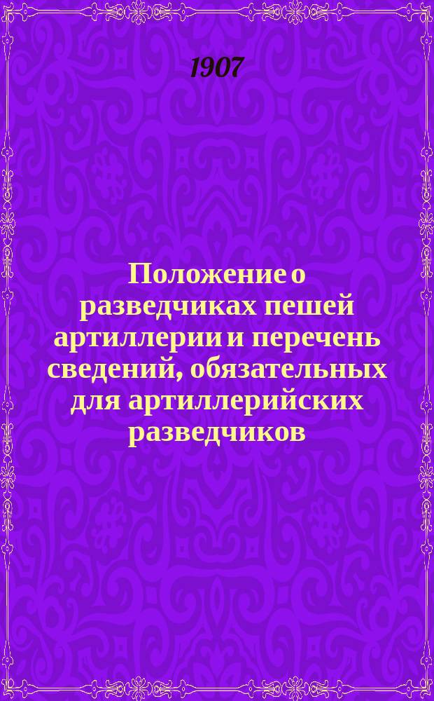 Положение о разведчиках пешей артиллерии и перечень сведений, обязательных для артиллерийских разведчиков : Проект