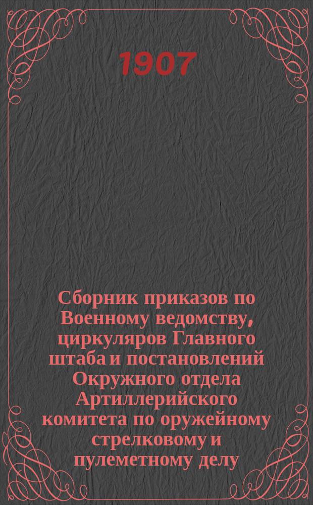 Сборник приказов по Военному ведомству, циркуляров Главного штаба и постановлений Окружного отдела Артиллерийского комитета по оружейному стрелковому и пулеметному делу...
