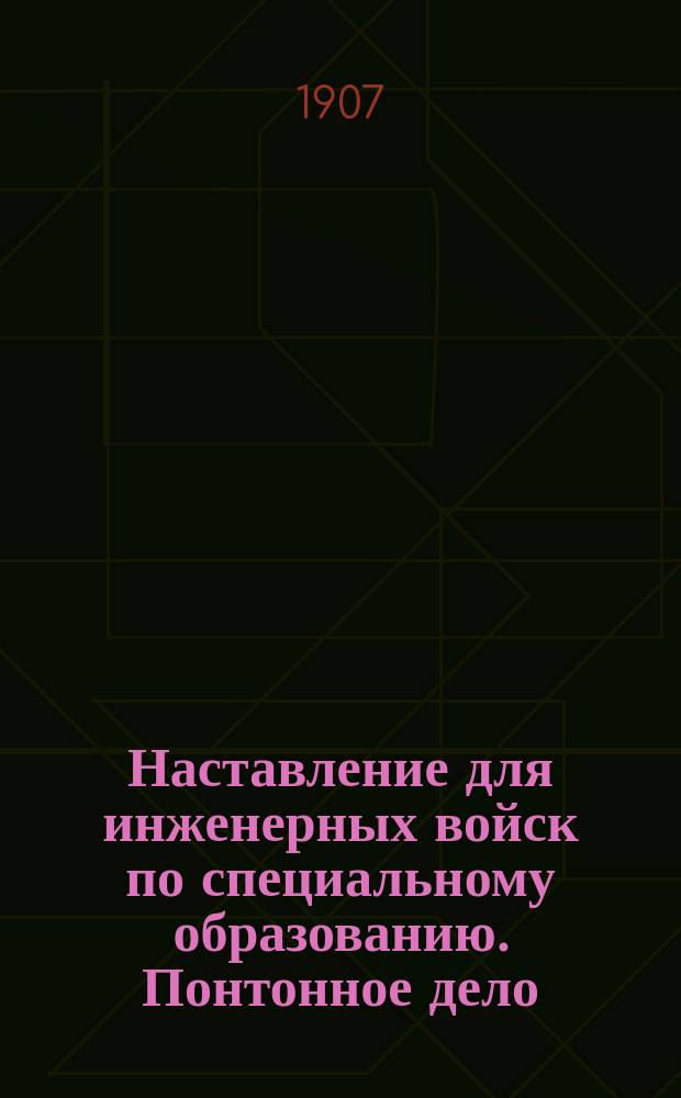 Наставление для инженерных войск по специальному образованию. Понтонное дело : В 2 ч. Ч. 1-