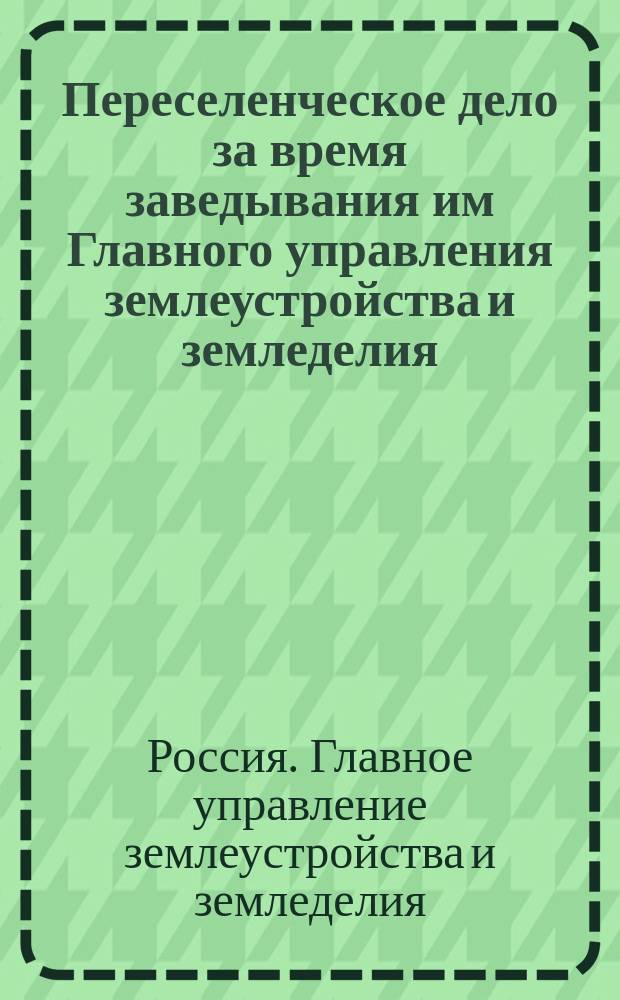 Переселенческое дело за время заведывания им Главного управления землеустройства и земледелия