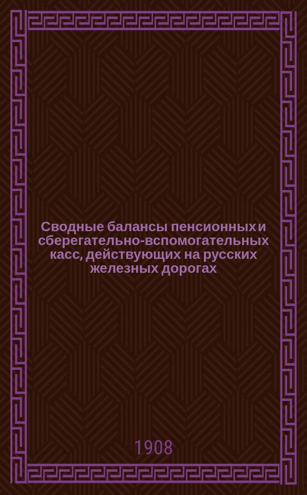 Сводные балансы пенсионных и сберегательно-вспомогательных касс, действующих на русских железных дорогах... и объяснения к означенным балансам. на 1 января 1906 г.