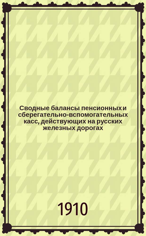 Сводные балансы пенсионных и сберегательно-вспомогательных касс, действующих на русских железных дорогах... и объяснения к означенным балансам. на 1 января 1908 г.