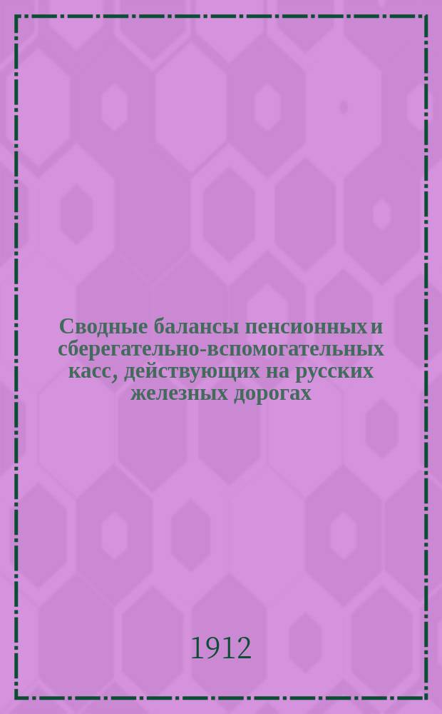 Сводные балансы пенсионных и сберегательно-вспомогательных касс, действующих на русских железных дорогах... и объяснения к означенным балансам. на 1 января 1911 г.