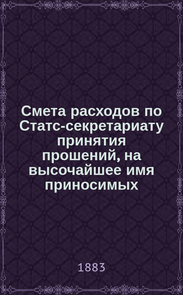 Смета расходов по Статс-секретариату принятия прошений, на высочайшее имя приносимых... ... на 1884 год
