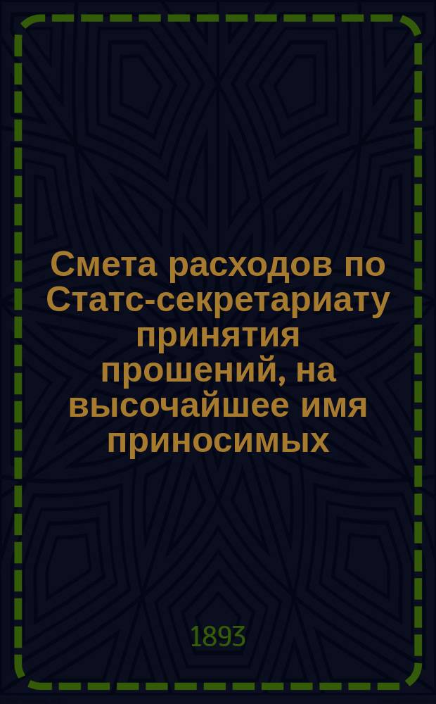 Смета расходов по Статс-секретариату принятия прошений, на высочайшее имя приносимых... ... на 1894 год