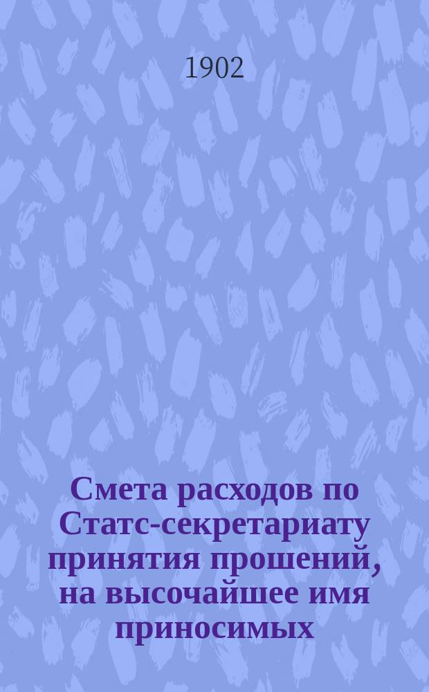 Смета расходов по Статс-секретариату принятия прошений, на высочайшее имя приносимых... ... на 1903 год
