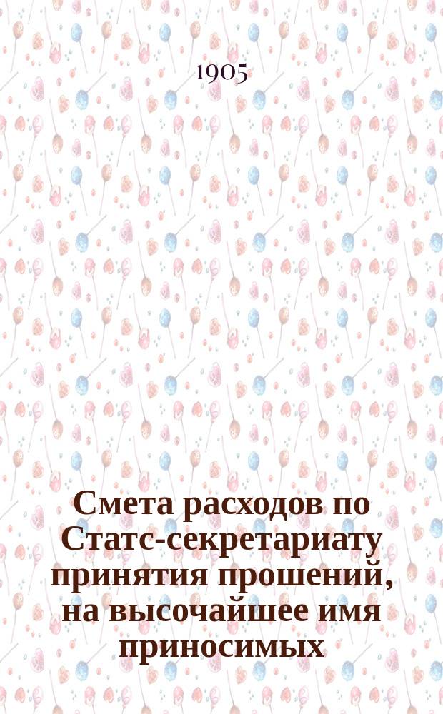 Смета расходов по Статс-секретариату принятия прошений, на высочайшее имя приносимых... ... на 1906 год