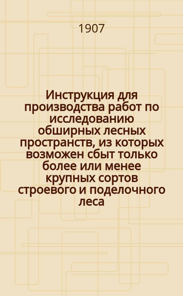 Инструкция для производства работ по исследованию обширных лесных пространств, из которых возможен сбыт только более или менее крупных сортов строевого и поделочного леса