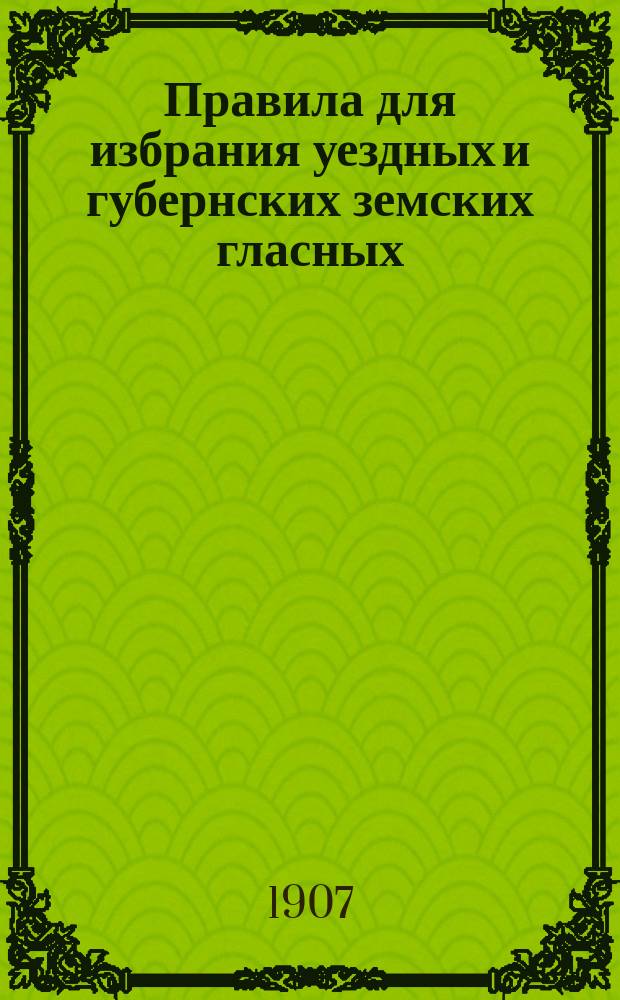 Правила для избрания уездных и губернских земских гласных : Проект М-ва вн. дел взамен статей 14-53 Положения о зем. учреждениях со всеми последовавшими в них изм. и доп