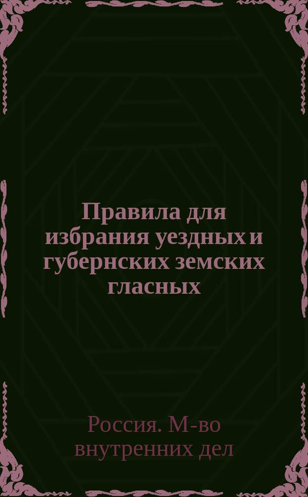 Правила для избрания уездных и губернских земских гласных : Проект М-ва вн. дел взамен статей 14-53 Положения о зем. учреждениях со всеми последовавшими в них изм. и доп