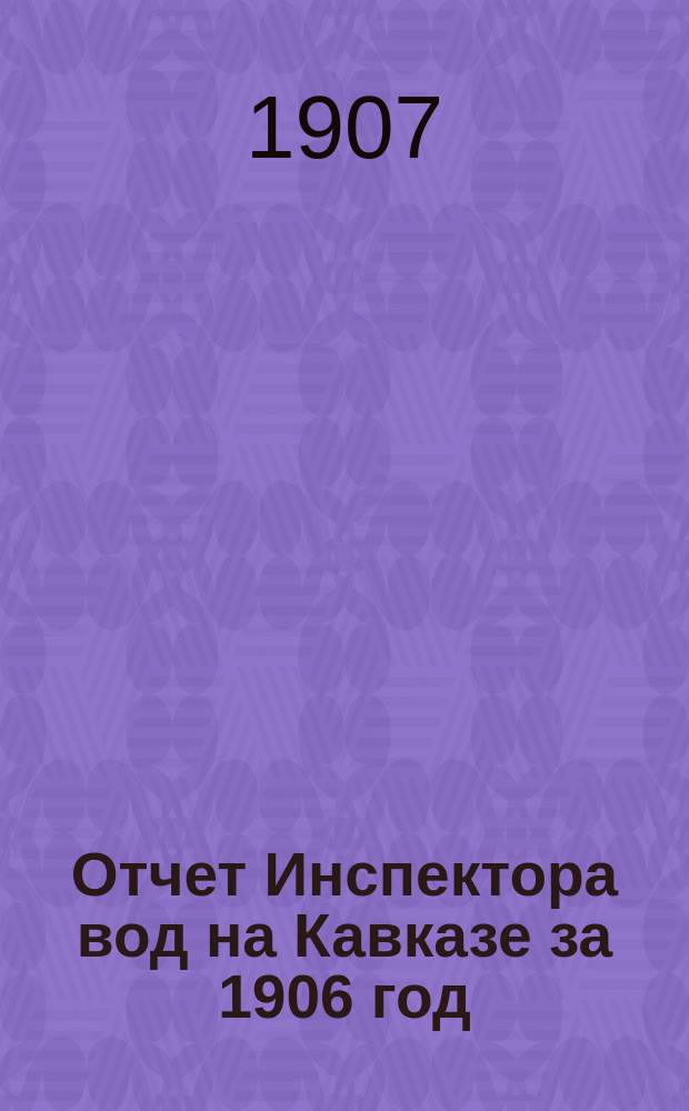 Отчет Инспектора вод на Кавказе за 1906 год : Материалы по орошению на Кавказе