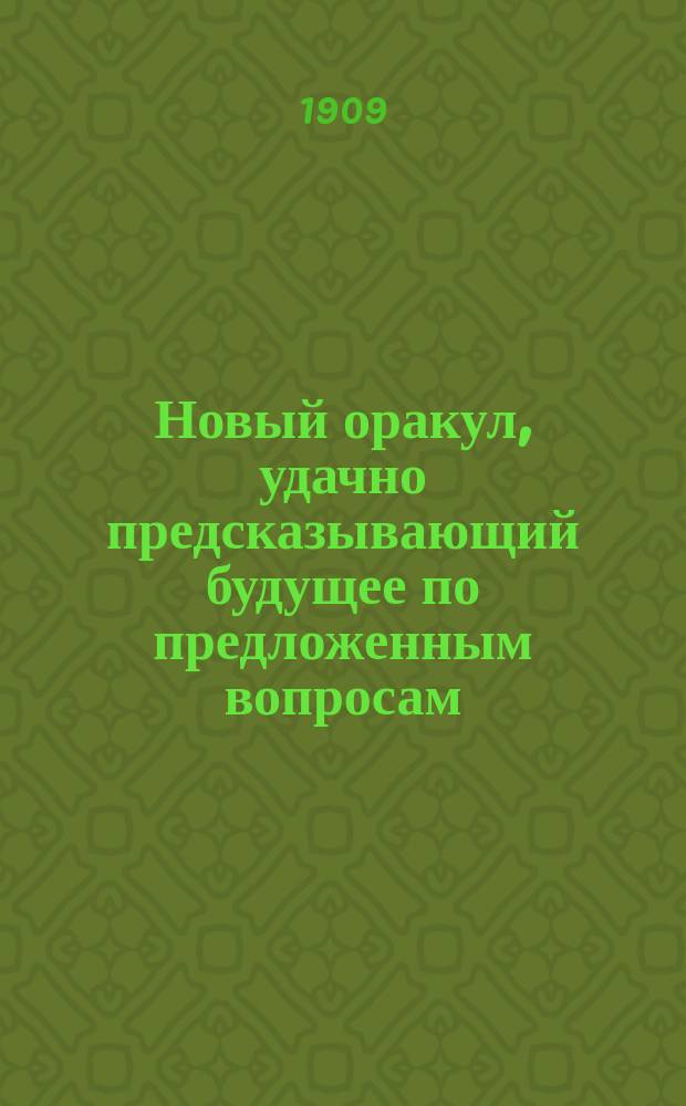 Новый оракул, удачно предсказывающий будущее по предложенным вопросам : Сост. из книг астрон., астрол., физич. и магич