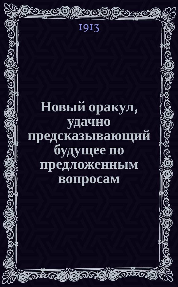 Новый оракул, удачно предсказывающий будущее по предложенным вопросам : Сост. из книг астрон., астрол., физич. и магич