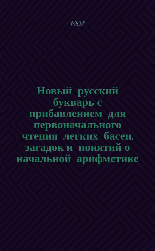 Новый русский букварь с прибавлением для первоначального чтения легких басен, загадок и понятий о начальной арифметике