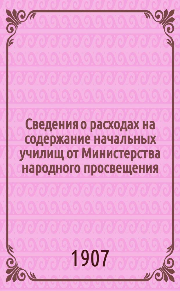 Сведения о расходах на содержание начальных училищ от Министерства народного просвещения, земских и городских общественных учреждений в 34-х земских губерниях...
