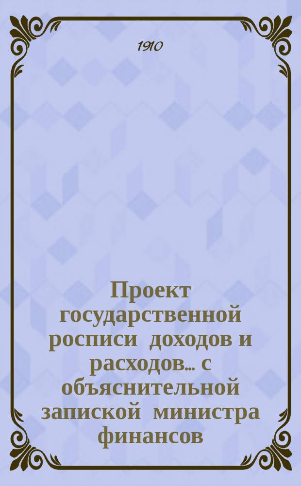 Проект государственной росписи доходов и расходов... с объяснительной запиской министра финансов. на 1911 год. Приложения : Приложения...