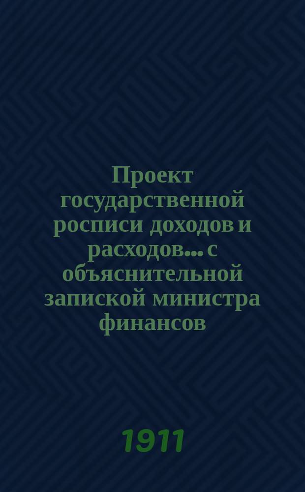 Проект государственной росписи доходов и расходов... с объяснительной запиской министра финансов. на 1912 год...