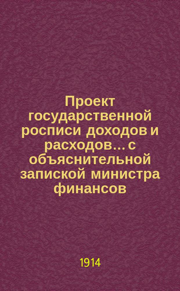 Проект государственной росписи доходов и расходов... с объяснительной запиской министра финансов. на 1915 год...