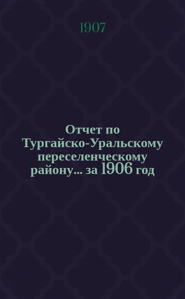 Отчет по Тургайско-Уральскому переселенческому району... за 1906 год