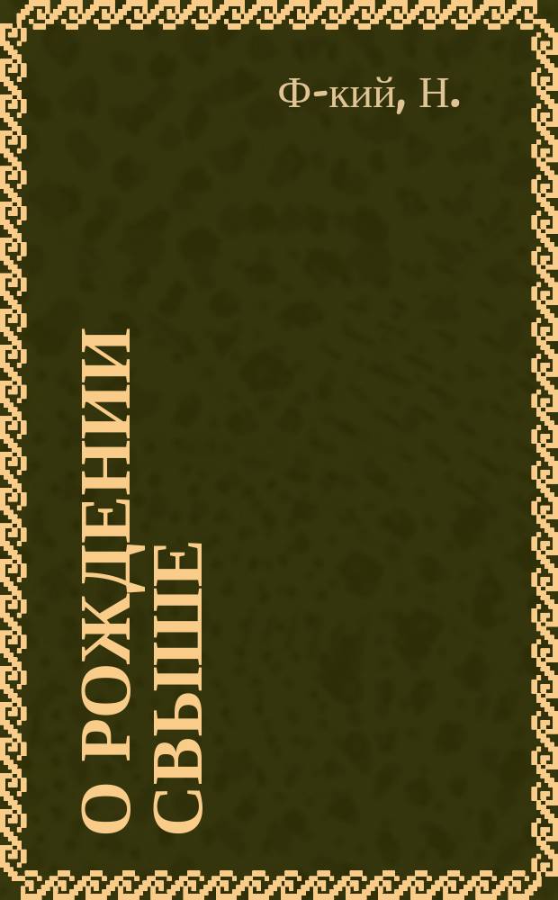 О рождении свыше : (Беседа православного с сектантом при чтении брош. "Новое рождение")