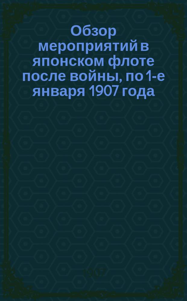 Обзор мероприятий в японском флоте после войны, по 1-е января 1907 года