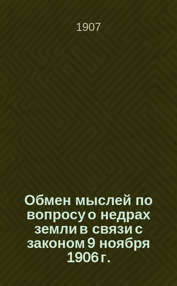 Обмен мыслей по вопросу о недрах земли в связи с законом 9 ноября 1906 г. : Сб. статей
