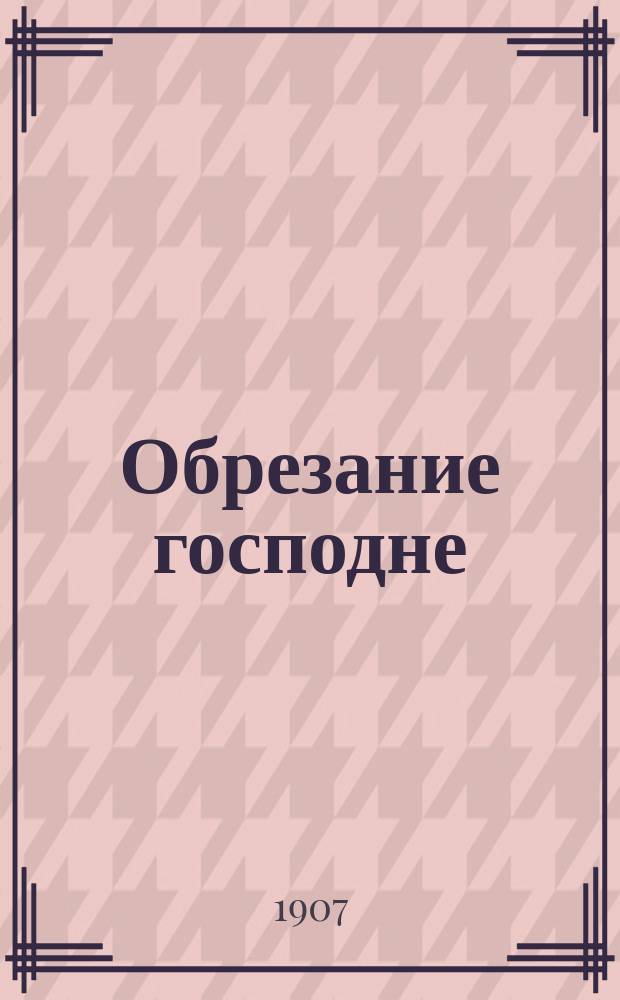Обрезание господне : (Новый год) : Служба на праздник... с прил. минейного сказания, избранных статей и объяснительных примечаний