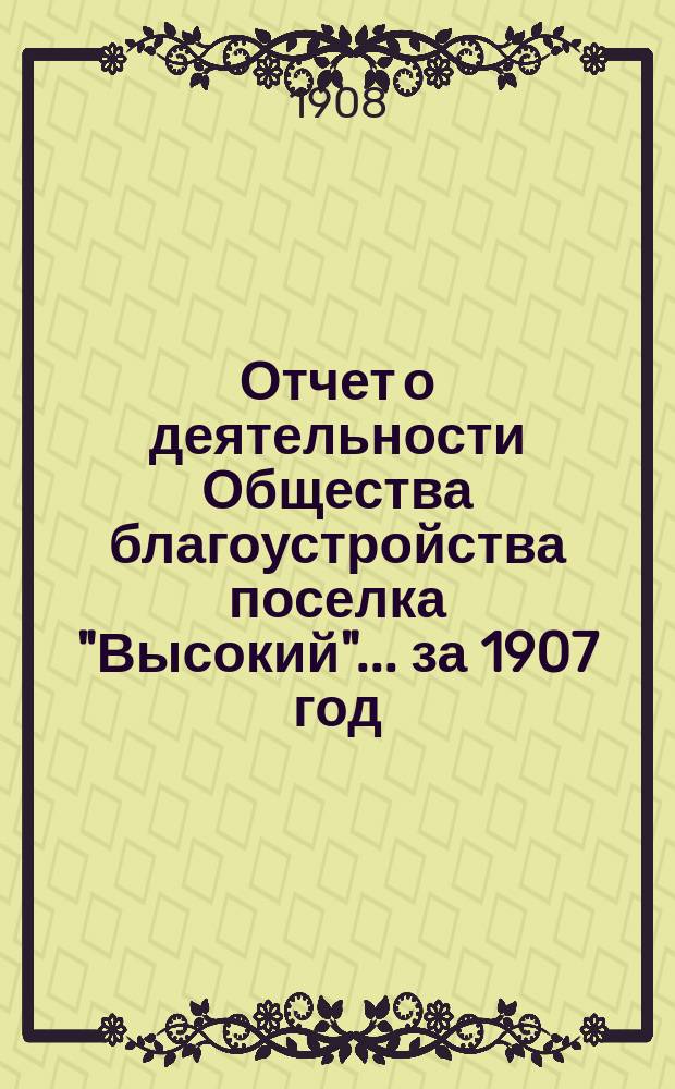 Отчет о деятельности Общества благоустройства поселка "Высокий"... ... за 1907 год