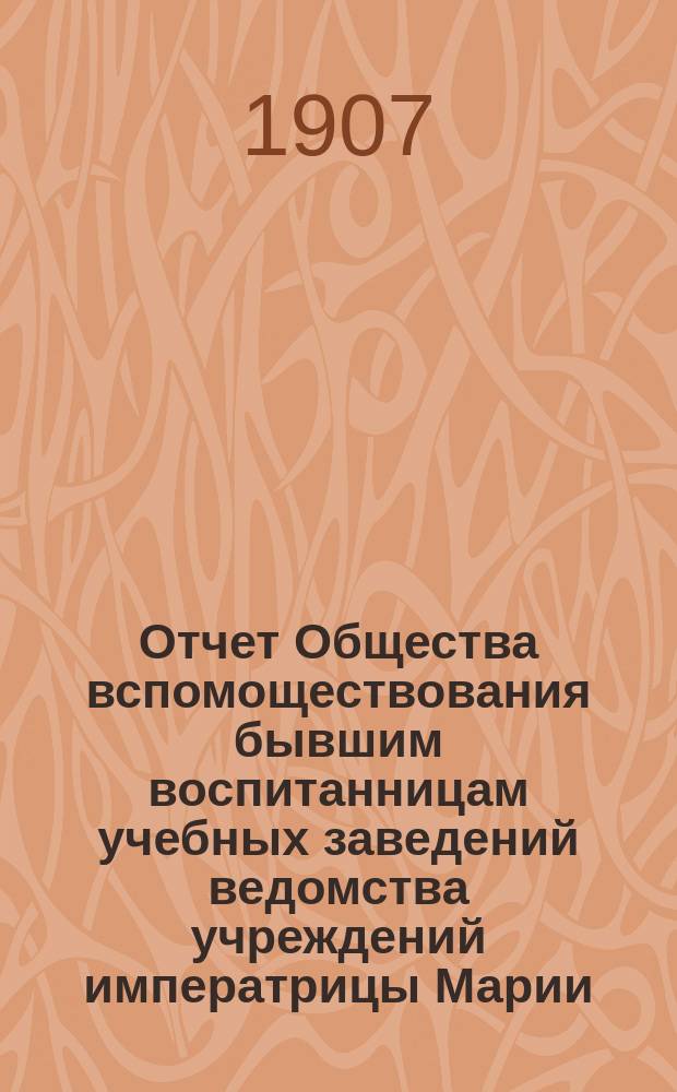 Отчет Общества вспомоществования бывшим воспитанницам учебных заведений ведомства учреждений императрицы Марии... за 1906 год