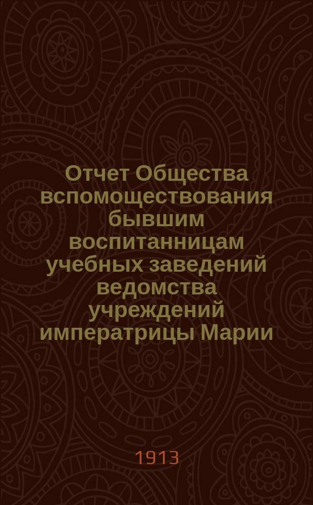 Отчет Общества вспомоществования бывшим воспитанницам учебных заведений ведомства учреждений императрицы Марии... за 1911 год