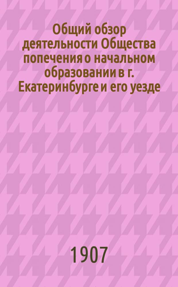 Общий обзор деятельности Общества попечения о начальном образовании в г. Екатеринбурге и его уезде...