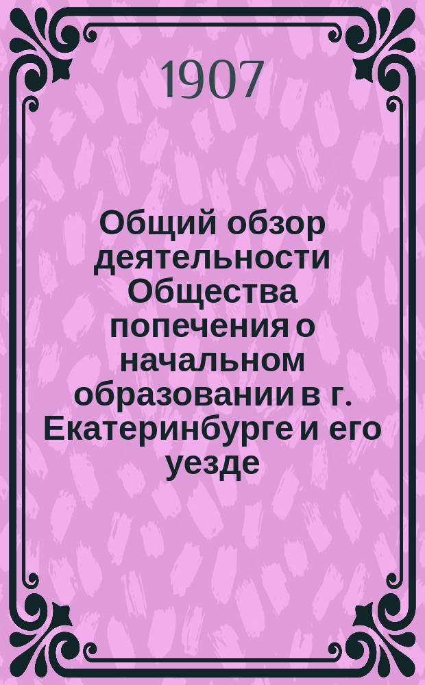 Общий обзор деятельности Общества попечения о начальном образовании в г. Екатеринбурге и его уезде... за 1909 год