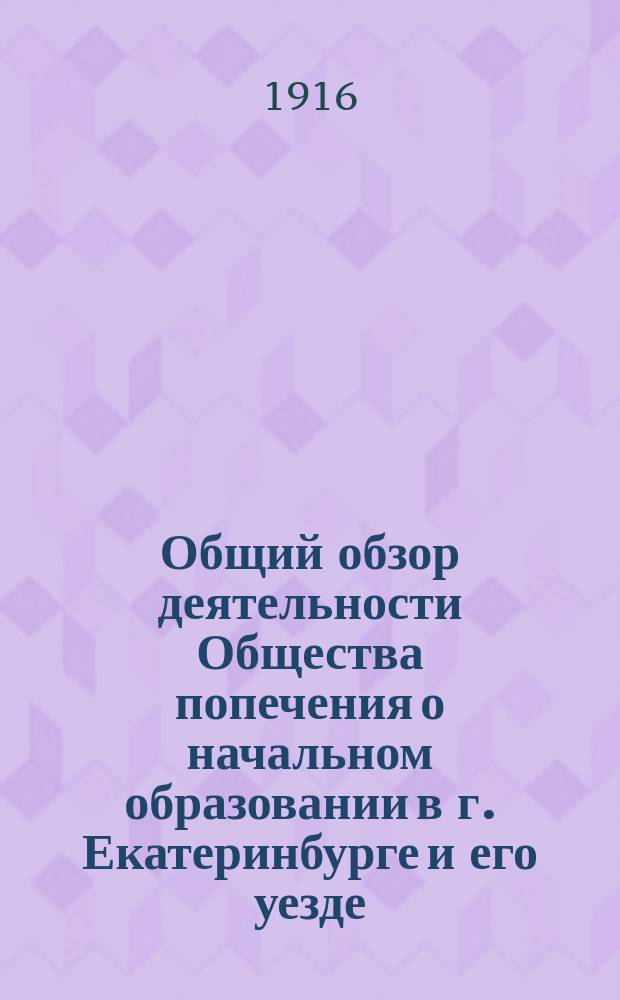 Общий обзор деятельности Общества попечения о начальном образовании в г. Екатеринбурге и его уезде... за 1915 год