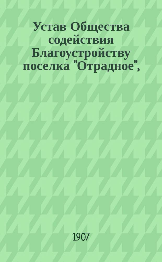 Устав Общества содействия Благоустройству поселка "Отрадное", (Шлиссельбургского у., Ивановской вол.), на реке Неве : Утв. 10 окт. 1907 г.