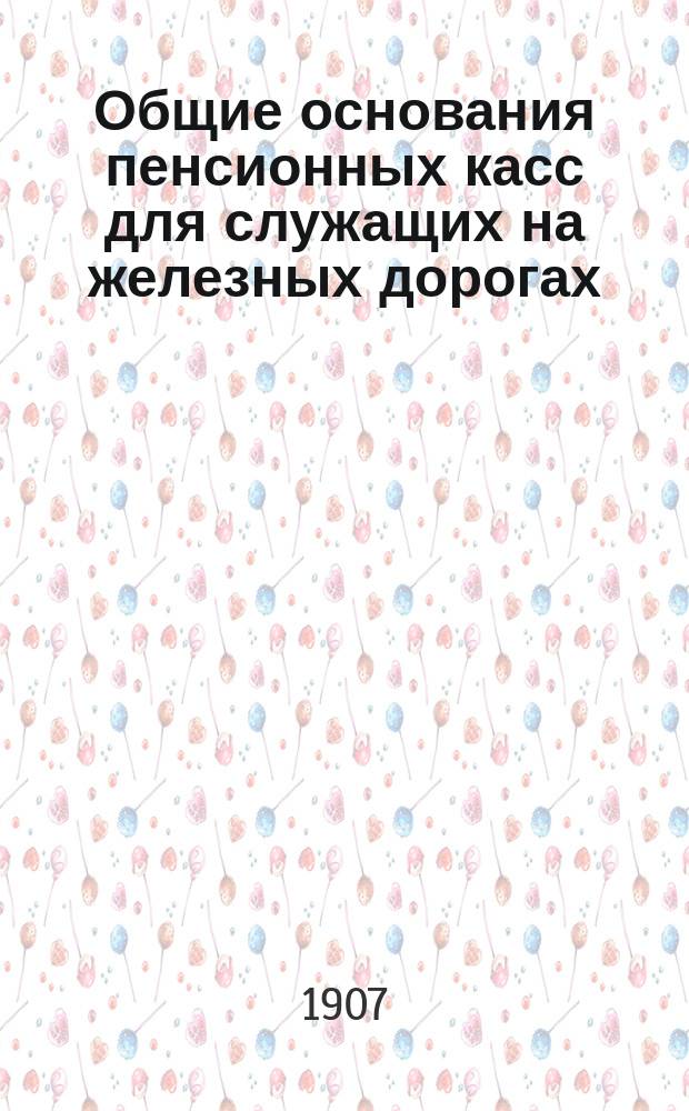 Общие основания пенсионных касс для служащих на железных дорогах : Первонач. проект. Проект Комис. Основания изменений