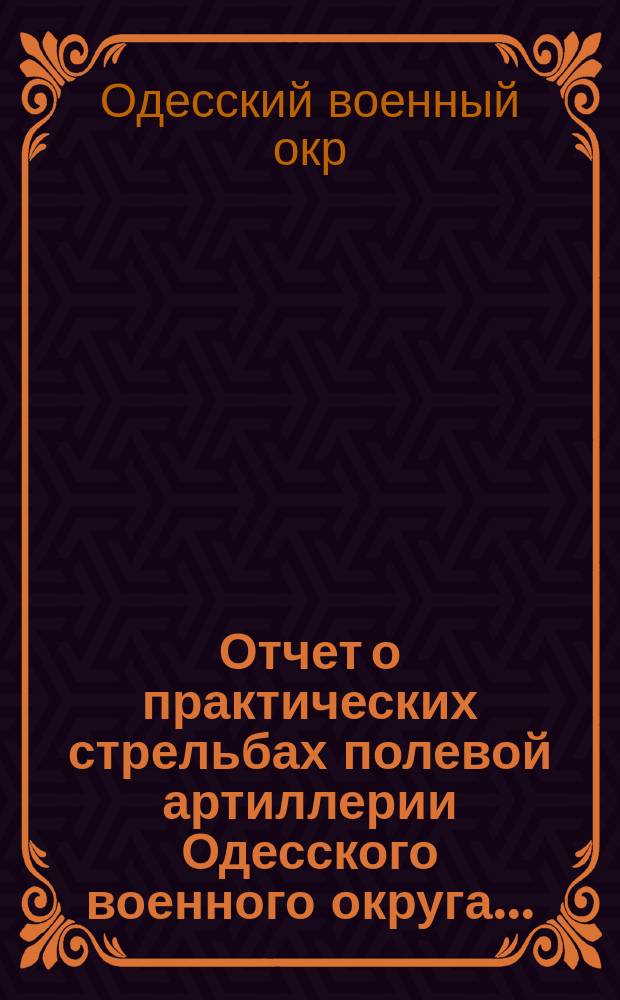 Отчет о практических стрельбах полевой артиллерии Одесского военного округа...