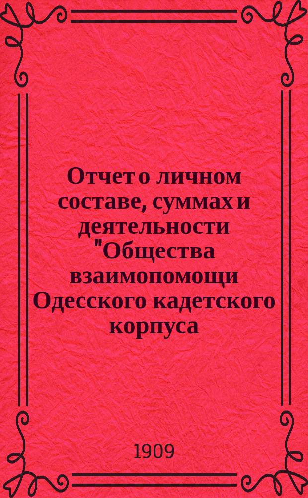 Отчет о личном составе, суммах и деятельности "Общества взаимопомощи Одесского кадетского корпуса...". ... за второй год его существования. 1907-1908 г.