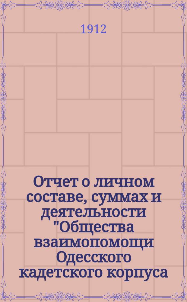 Отчет о личном составе, суммах и деятельности "Общества взаимопомощи Одесского кадетского корпуса...". ... за пятый год его существования (1910-1911 г.)