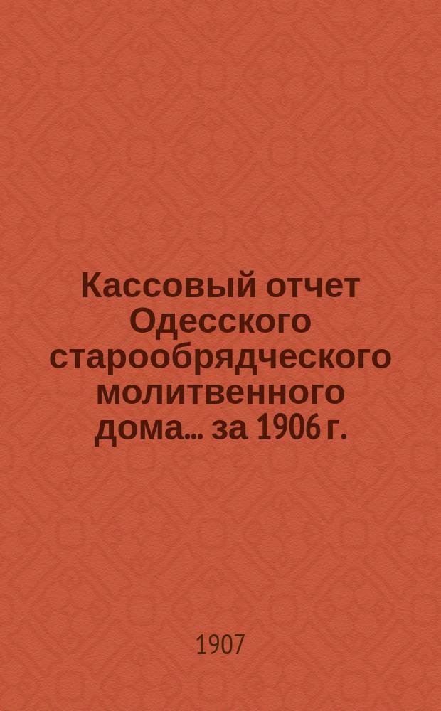 Кассовый отчет Одесского старообрядческого молитвенного дома... ... за 1906 г.