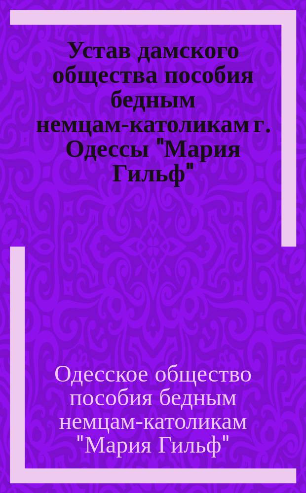 Устав дамского общества пособия бедным немцам-католикам г. Одессы "Мария Гильф"