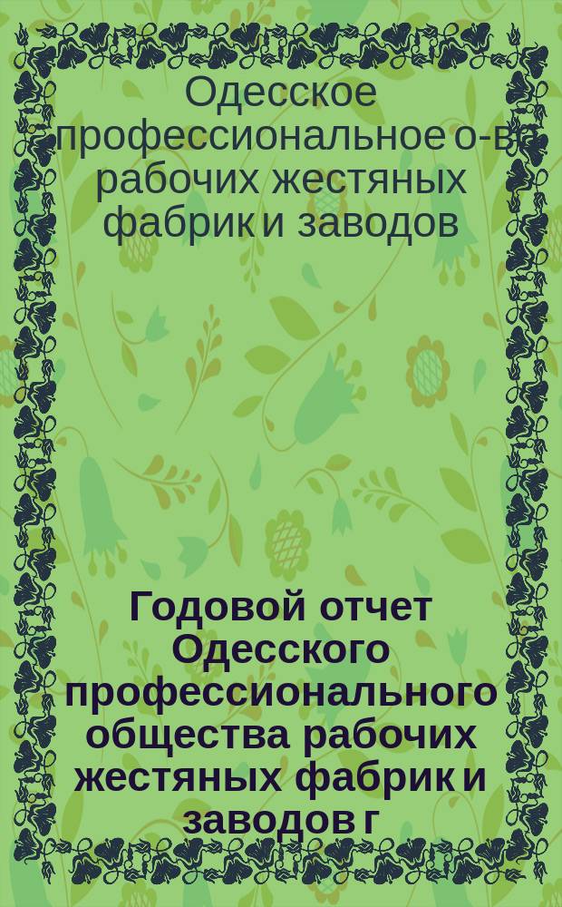Годовой отчет Одесского профессионального общества рабочих жестяных фабрик и заводов г. Одессы...
