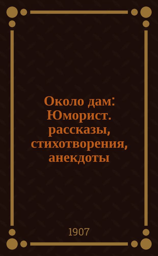 Около дам : Юморист. рассказы, стихотворения, анекдоты