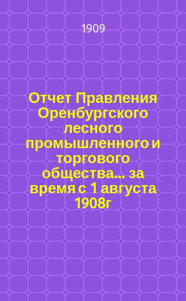 Отчет Правления Оренбургского лесного промышленного и торгового общества... за время с 1 августа 1908г. по 1 августа 1909 г.