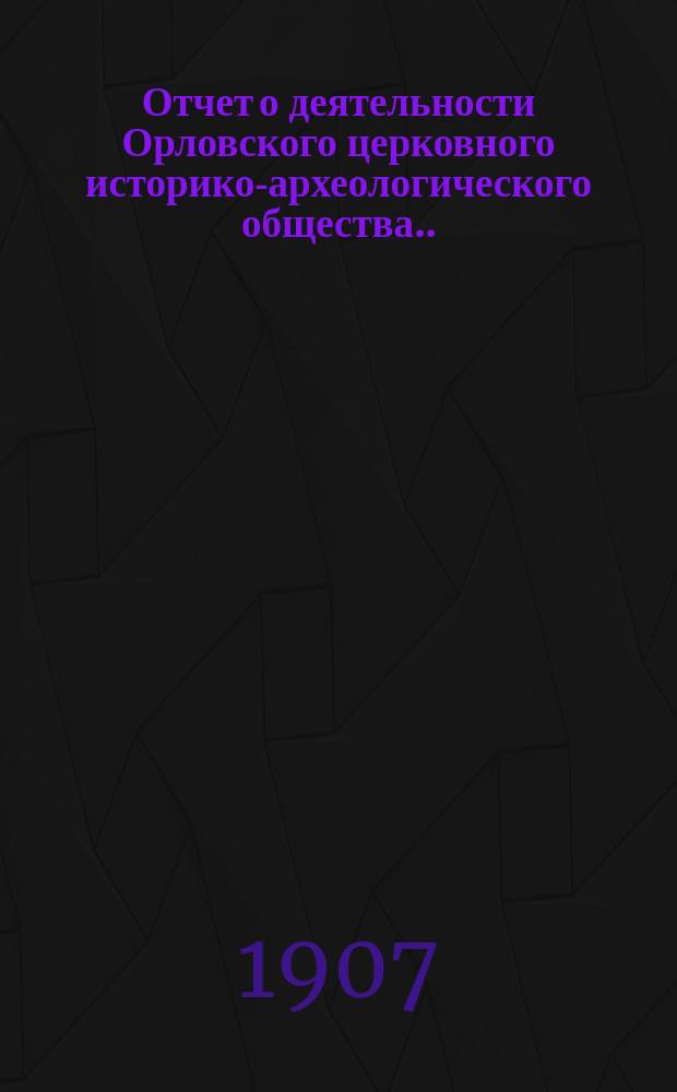 Отчет о деятельности Орловского церковного историко-археологического общества... ... за 1905-6 год