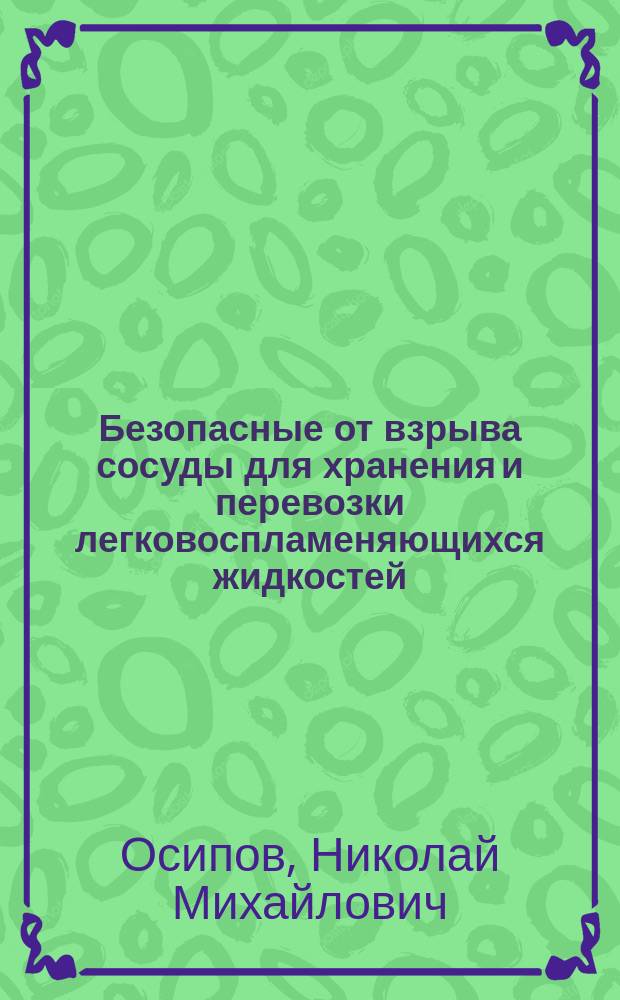 Безопасные от взрыва сосуды для хранения и перевозки легковоспламеняющихся жидкостей : Было долож. в О-ве технологов