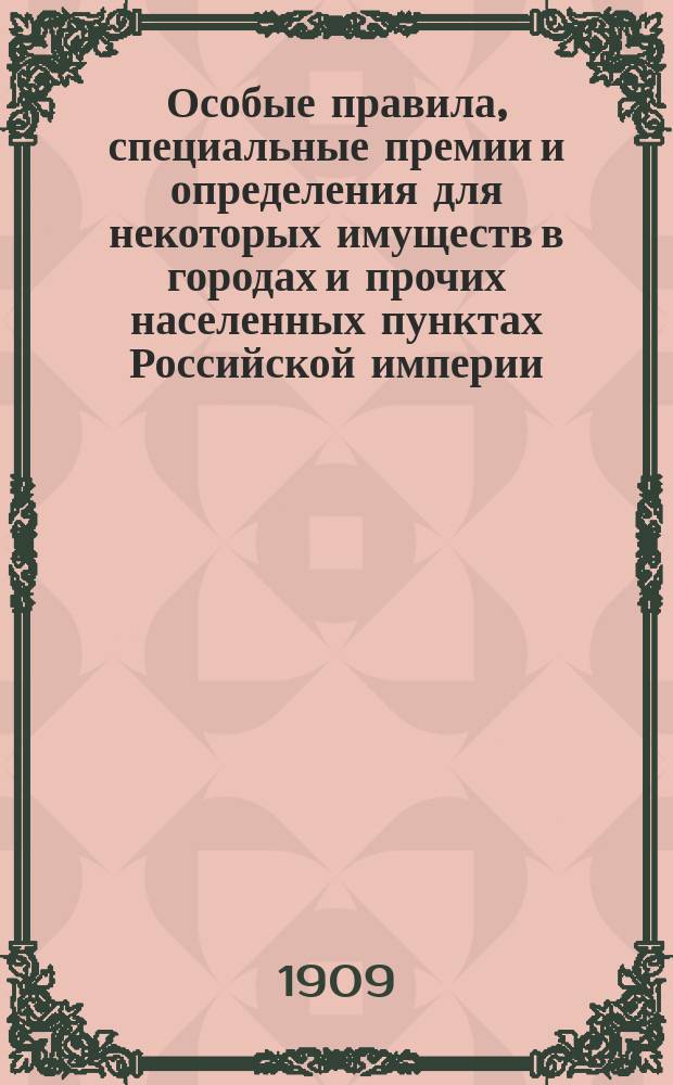 Особые правила, специальные премии и определения для некоторых имуществ в городах и прочих населенных пунктах Российской империи : Ноябрь 1909 г