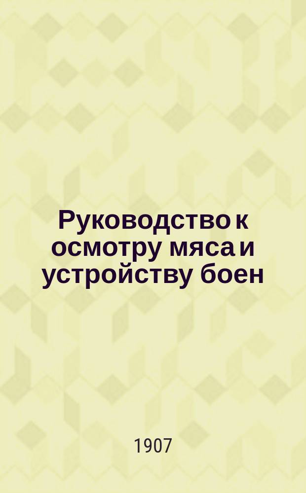 Руководство к осмотру мяса и устройству боен : Для вет. врачей и медиков
